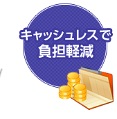 キャッシュレスで負担軽減